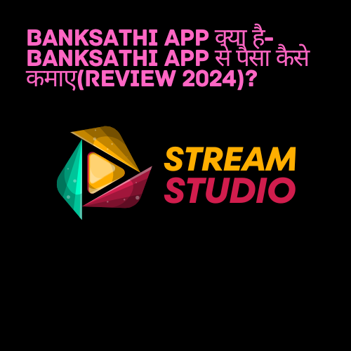 BankSathi App क्या है- BankSathi App से पैसा कैसे कमाए(Review 2024)?