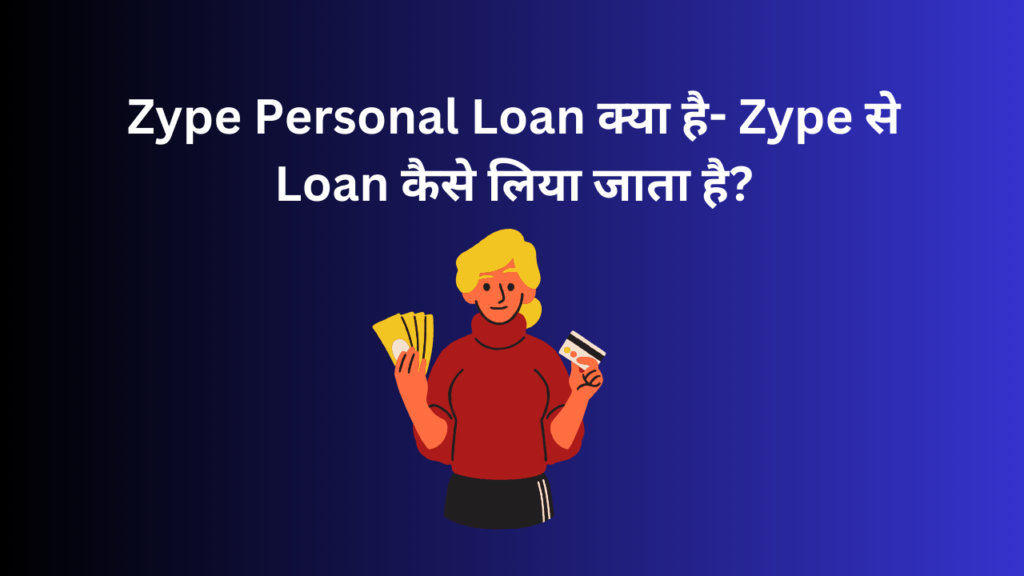 Zype Personal Loan क्या है- Zype से Loan कैसे लिया जाता है?