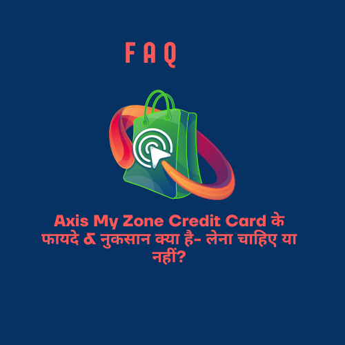 Axis My Zone Credit Card के फायदे & नुकसान क्या है- लेना चाहिए या नहीं?