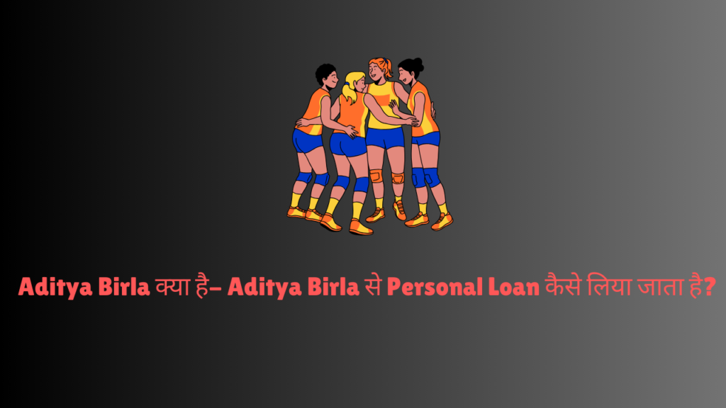 Aditya Birla क्या है- Aditya Birla से Personal Loan कैसे लिया जाता है?