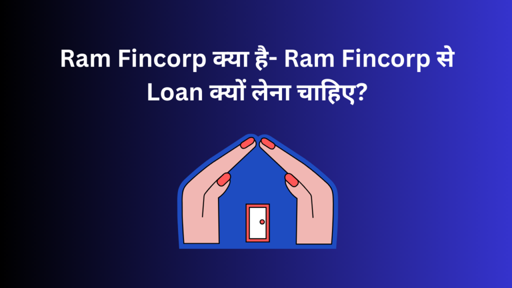 Ram Fincorp क्या है- Ram Fincorp से Loan क्यों लेना चाहिए?